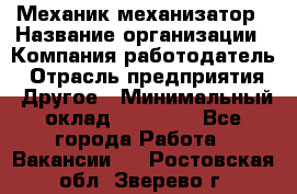 Механик-механизатор › Название организации ­ Компания-работодатель › Отрасль предприятия ­ Другое › Минимальный оклад ­ 23 000 - Все города Работа » Вакансии   . Ростовская обл.,Зверево г.